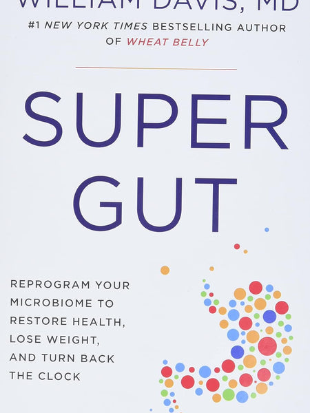 Super Gut  Reprogram Your Microbiome to Restore Health, Lose Weight, and Turn Back the Clock by William Davis M.D.