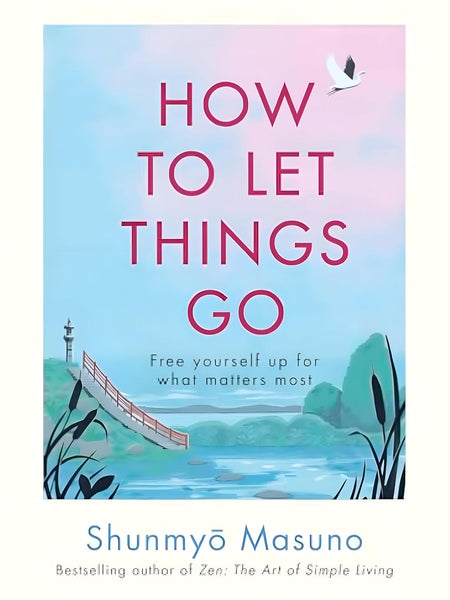 How to Let Things Go: Free yourself up for what matters most by Shunmyo Masuno