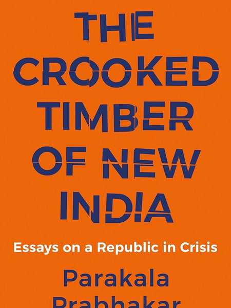 The Crooked Timber of New India: Essays on a Republic in Crisis by Parakala Prabhakar