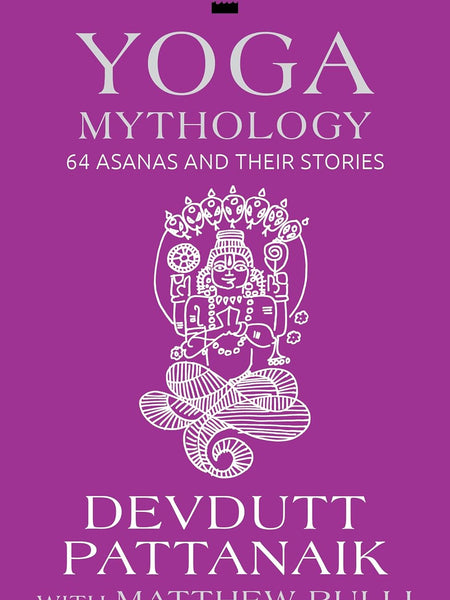Yoga Mythology: 64 Asanas and Their Stories by Devdutt Pattanaik and Matthew Rulli