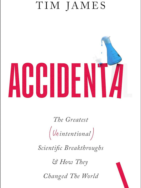 Accidental: The Greatest (Unintentional) Science Breakthroughs and How They Changed The World by Tim James (Author)
