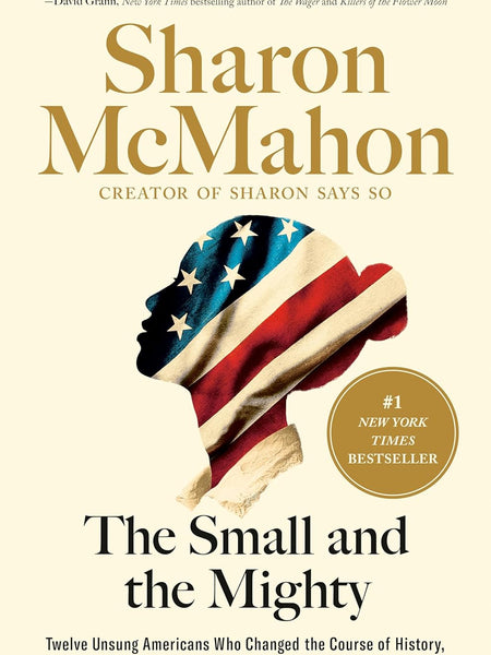 The Small and the Mighty: Twelve Unsung Americans Who Changed the Course of History, From the Founding to the Civil Rights Movement by Sharon McMahon