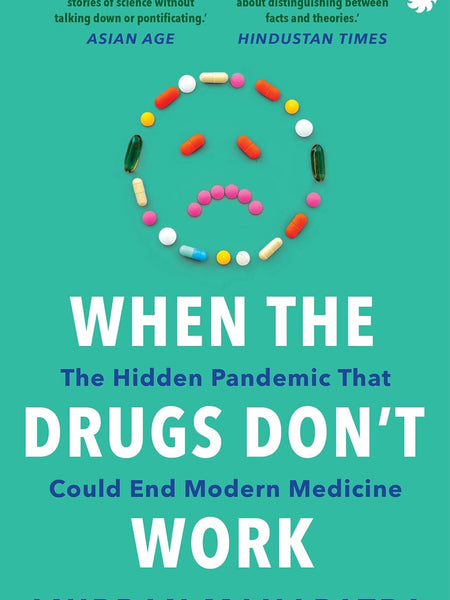 When The Drugs Don’t Work: The Hidden Pandemic that Could End Modern Medicine by Anirban Mahapatra