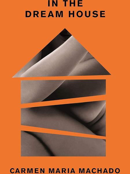IN THE DREAM HOUSE: A Memoir by Carmen Maria Machado