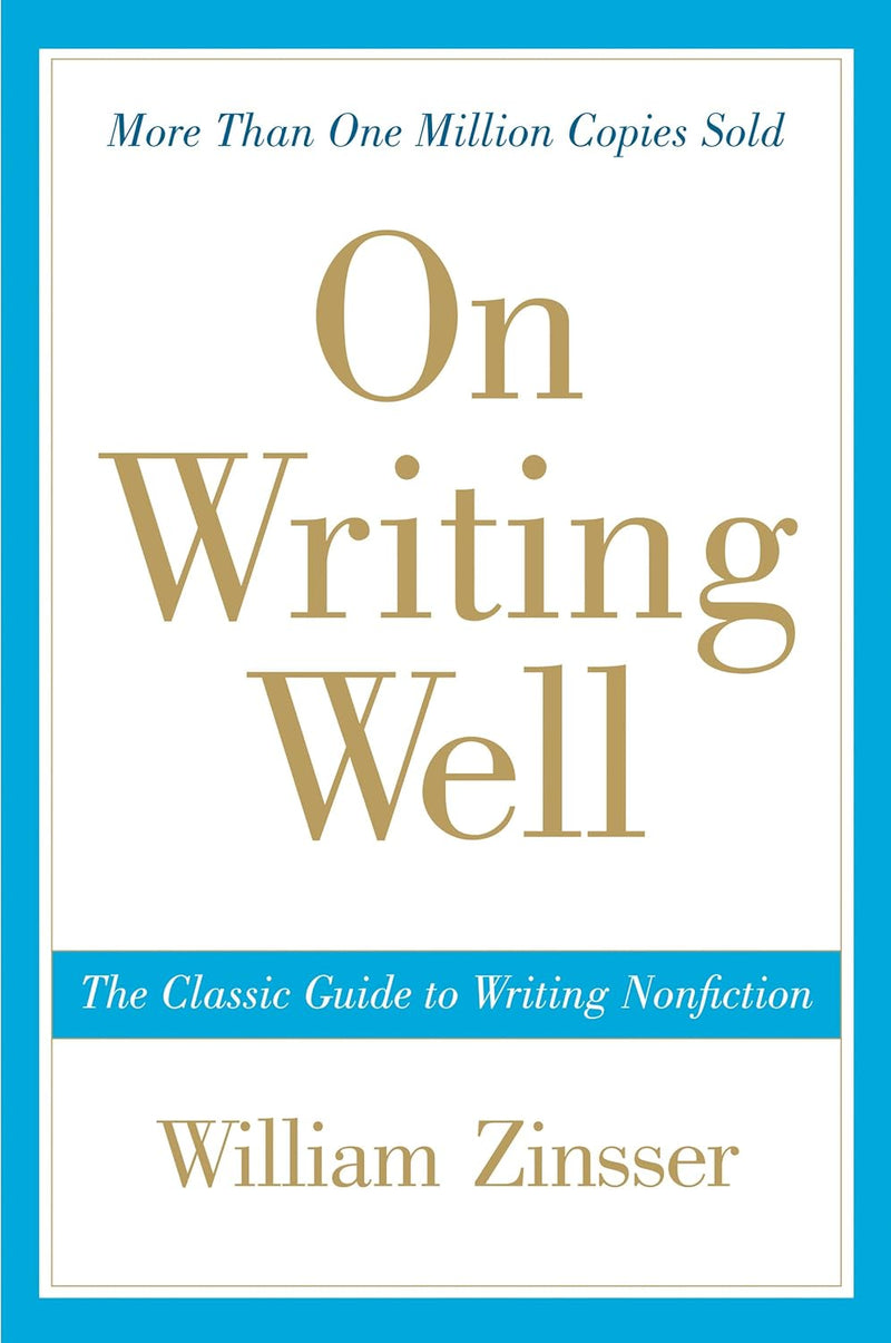 On Writing Wel: The Classic Guide to Writing Nonfiction by William Zinsser