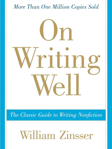On Writing Wel: The Classic Guide to Writing Nonfiction by William Zinsser