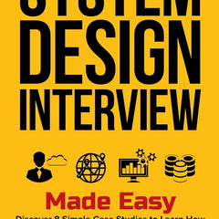 System Design Interview Made Easy: Discover 8 Simple Case Studies to Learn How to Pass Your System Design Interview Easily by Richard Lee
