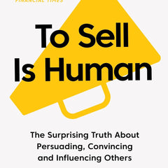 To Sell Is Human : The Surprising Truth About Persuading, Convincing, and Influencing Others by Daniel H. Pink