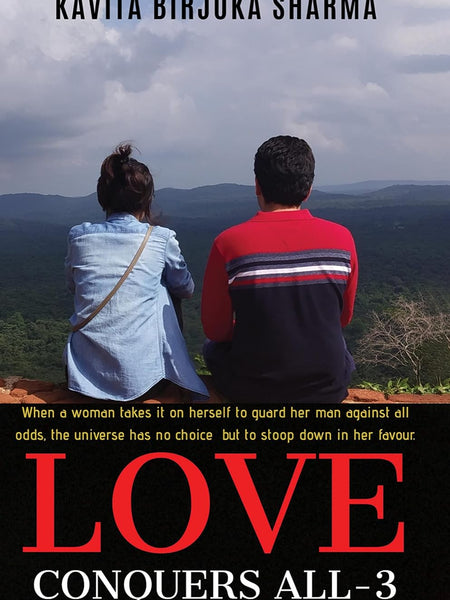 Love Conquers All- 3 : When a woman takes it on herself to guard her man against all odds, the universe has no choice but to stoop down in her favour. by Kavita Birjuka Sharma