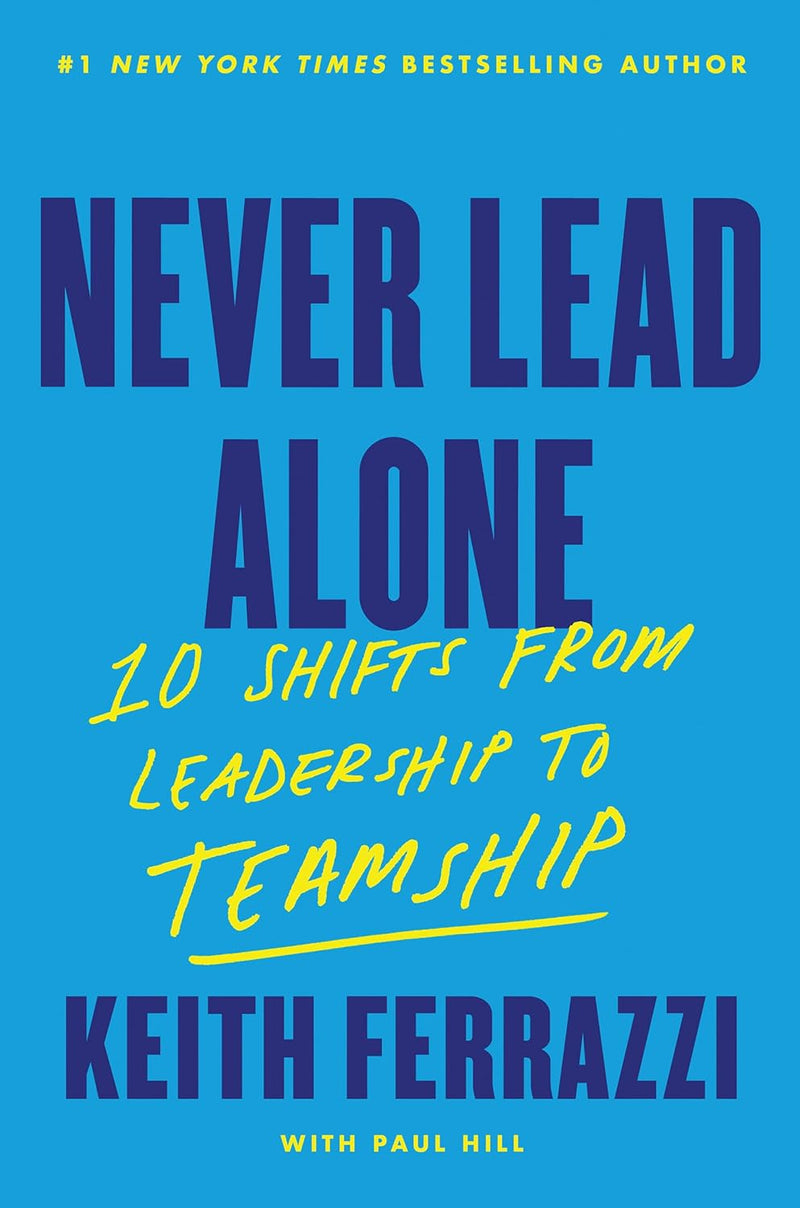 Never Lead Alone: 10 Shifts from Leadership to Teamship by Keith Ferrazzi