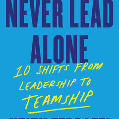 Never Lead Alone: 10 Shifts from Leadership to Teamship by Keith Ferrazzi