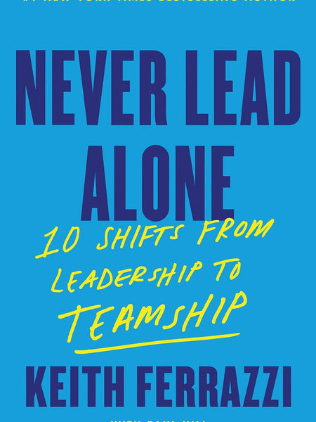 Never Lead Alone: 10 Shifts from Leadership to Teamship by Keith Ferrazzi