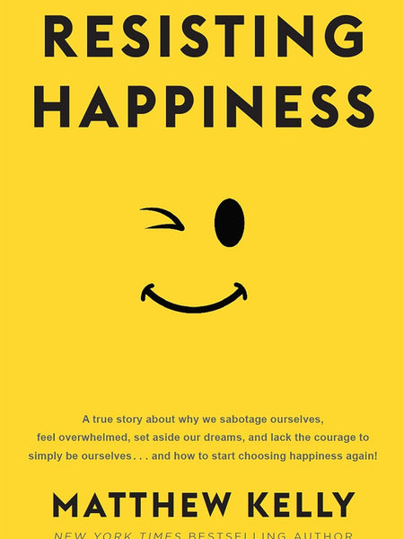 Resisting Happiness by Matthew Kelly