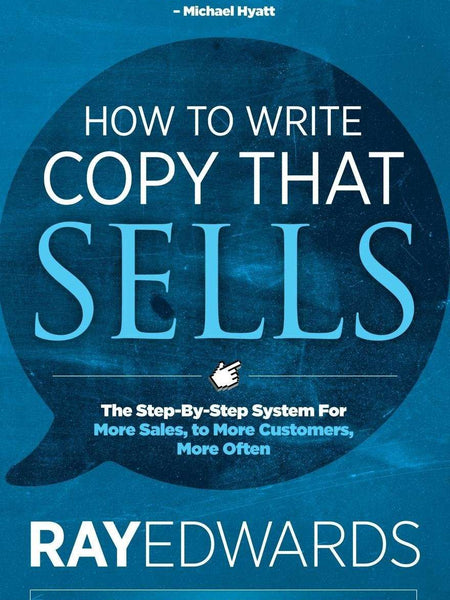 How to Write Copy That Sells: The Step-By-Step System for More Sales, to More Customers, More Often by Ray Edwards