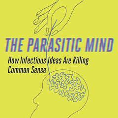 The Parasitic Mind: How Infectious Ideas Are Killing Common Sense by Gad Saad