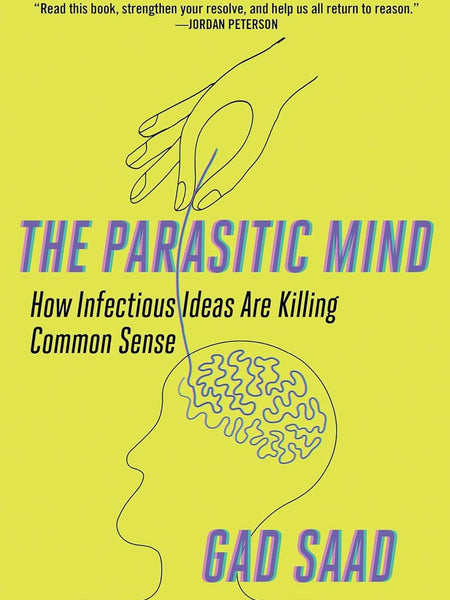 The Parasitic Mind: How Infectious Ideas Are Killing Common Sense by Gad Saad