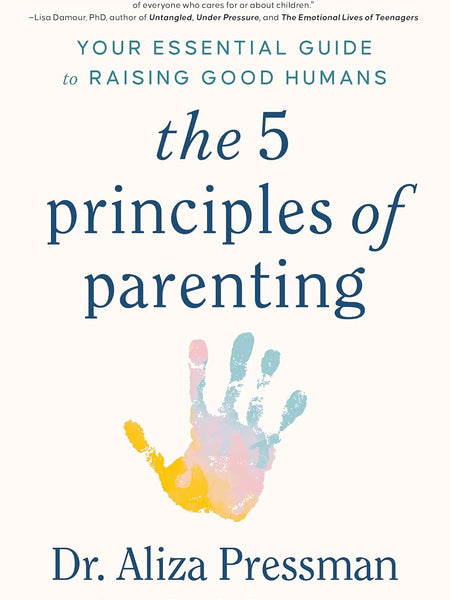 The 5 Principles of Parenting: Your Essential Guide to Raising Good Humans by Dr Aliza Pressman