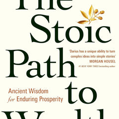 The Stoic Path to Wealth: Ancient Wisdom for Enduring Prosperity by Darius Foroux