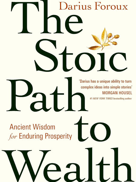 The Stoic Path to Wealth: Ancient Wisdom for Enduring Prosperity by Darius Foroux