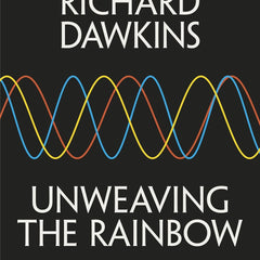Unweaving the Rainbow: Science, Delusion and the Appetite for Wonder Dawkins, Richard