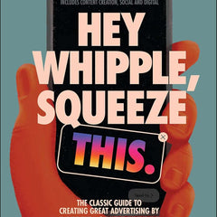 Hey Whipple, Squeeze This: The Classic Guide to Creating Great Ads by Luke Sullivan and Anselmo Ramos