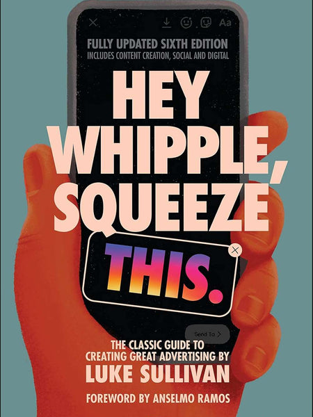 Hey Whipple, Squeeze This: The Classic Guide to Creating Great Ads by Luke Sullivan and Anselmo Ramos