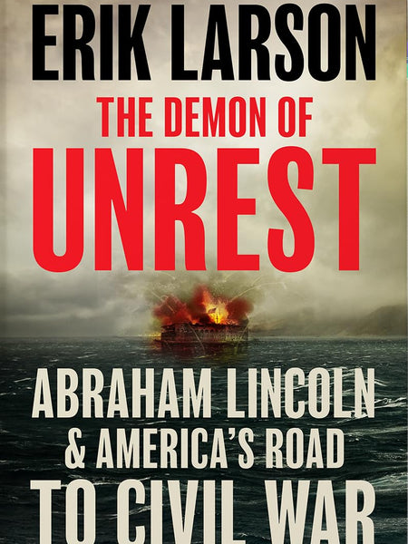 The Demon of Unrest: Abraham Lincoln & America’s Road to Civil War by Erik Larson