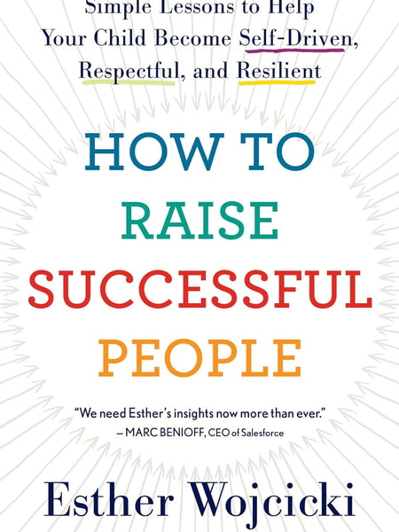 How to Raise Successful People: Simple Lessons for Radical Results by Esther Wojcicki