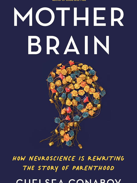 Mother Brain: How Neuroscience Is Rewriting the Story of Parenthood by Chelsea Conaboy