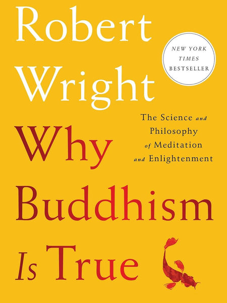 Why Buddhism is True: The Science and Philosophy of Meditation and Enlightenment by ROBERT WRIGHT