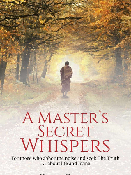 A Master's Secret Whispers: For Those Who Abhor the Noise and Seek the Truth About Life and Living by Kapil Gupta