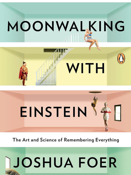Moonwalking with Einstein: The Art and Science of Remembering Everything by Joshua Foer