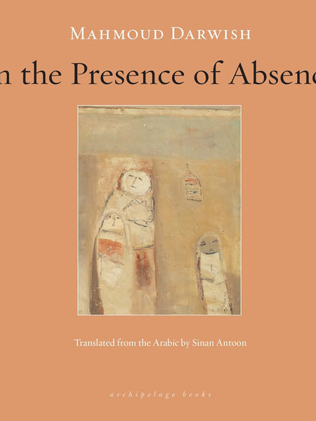In the Presence of Absence by Mahmoud Darwish and Sinan Antoon