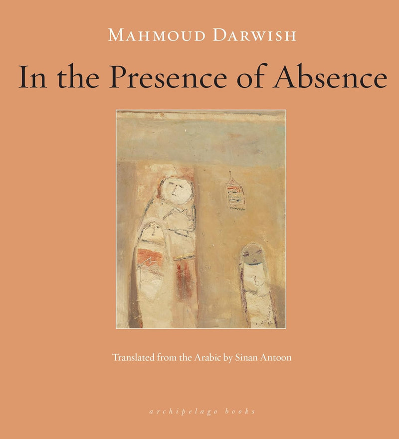 In the Presence of Absence by Mahmoud Darwish and Sinan Antoon