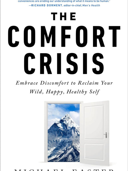 The Comfort Crisis: Embrace Discomfort T: Embrace Discomfort To Reclaim Your Wild, Happy, Healthy Self by Michael Easter