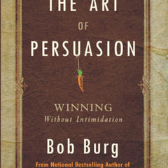 The Art Of Persuasion by Bob Burg