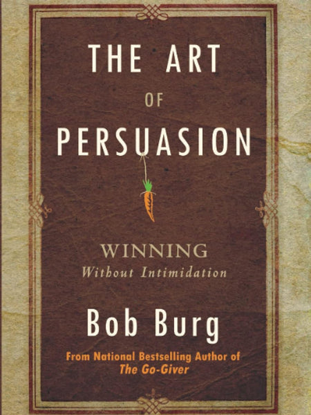 The Art Of Persuasion by Bob Burg
