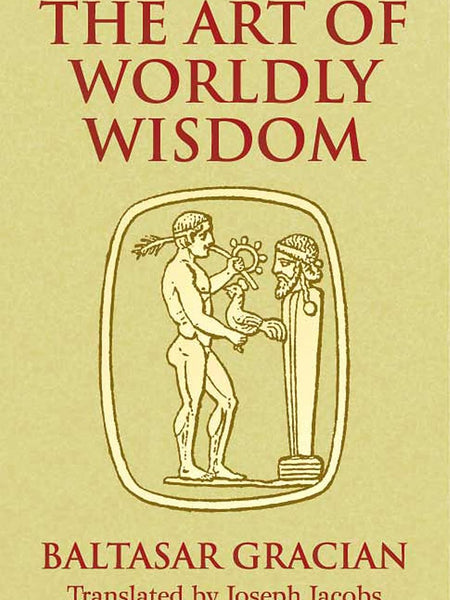 The Art of Worldly Wisdom (Dover Books on Western Philosophy) by Baltasar Gracian y Morales and Joseph Jacobs
