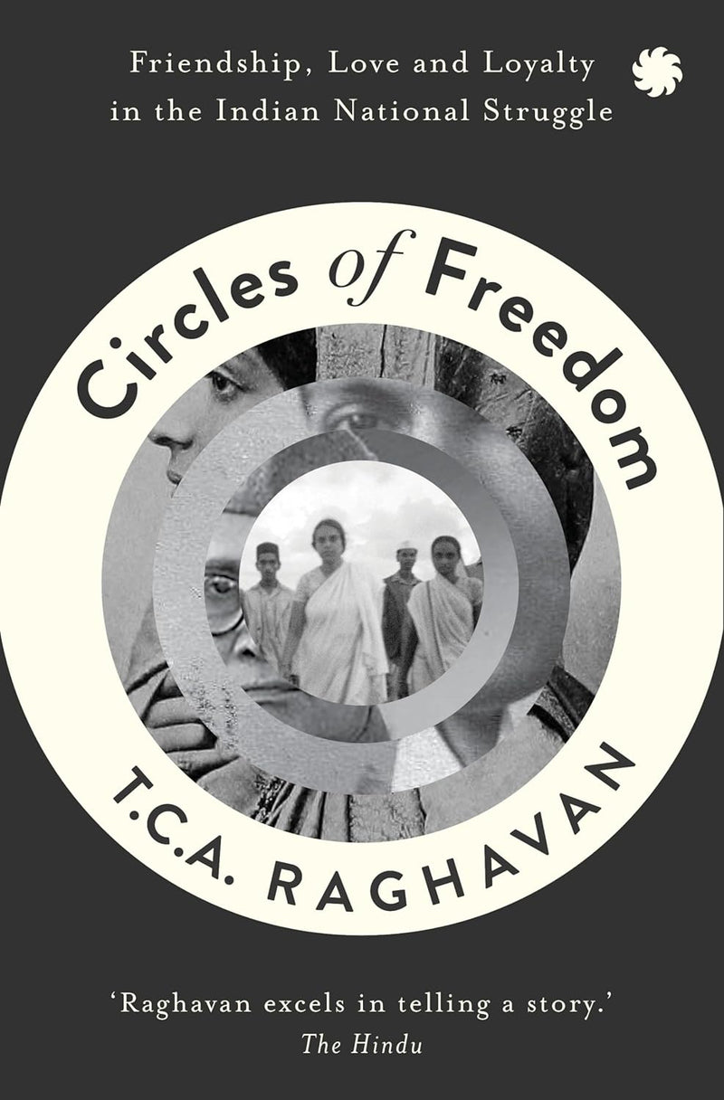Circles of Freedom : Friendship, Love and Loyalty in The Indian National Struggle by T.C.A. Raghavan