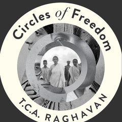 Circles of Freedom : Friendship, Love and Loyalty in The Indian National Struggle by T.C.A. Raghavan