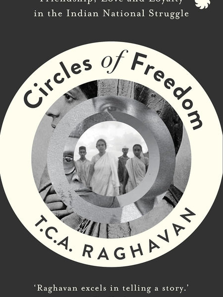 Circles of Freedom : Friendship, Love and Loyalty in The Indian National Struggle by T.C.A. Raghavan