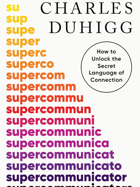 Supercommunicators: How to Unlock the Secret Language of Connection by Charles Duhigg