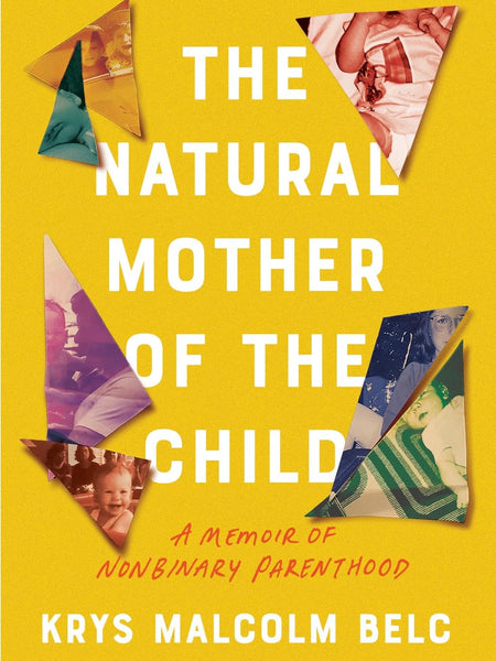 The Natural Mother of the Child: A Memoir of Nonbinary Parenthood by Krys Malcolm Belc
