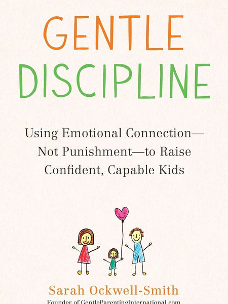 Gentle Discipline: Using Emotional Connection--Not Punishment--To Raise Confident, Capable Kids by Sarah Ockwell-Smith