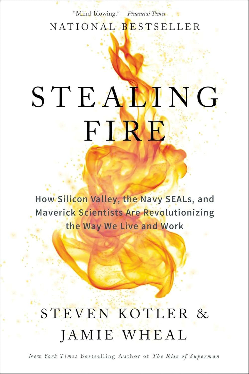 Stealing Fire: How Silicon Valley, the Navy SEALs, and Maverick Scientists Are Revolutionizing the Way We Live and Work  by Steven Kotler