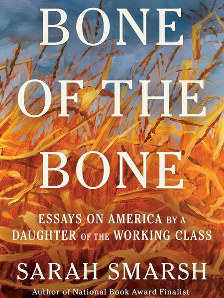 Bone of the Bone: Essays on America by a Daughter of the Working Class  by Sarah Smarsh