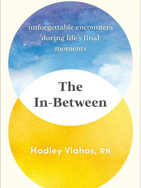 The In-Between: Unforgettable Encounters During Life's Final Moments by Hadley Vlahos R.N
