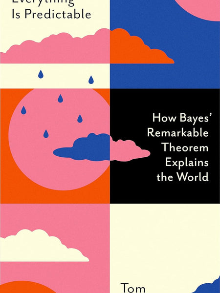 EVERYTHING IS PREDICTABLE: How Bayes' Remarkable Theorem Explains the World by TOM CHIVERS