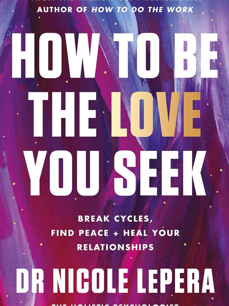 How to Be the Love You Seek: Break Cycles, Find Peace + Heal Your Relationships: the instant Sunday Times bestseller by Dr Nicole LePera