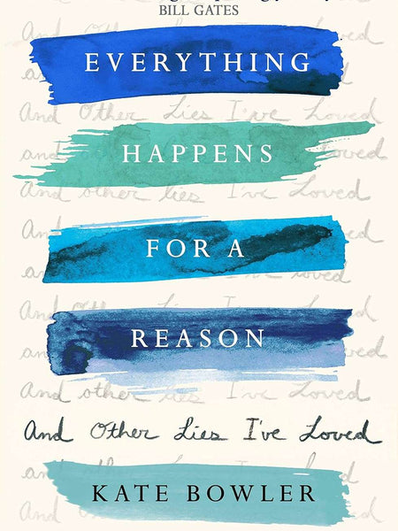 Everything Happens For A Reason And Other Lies I've Loved by Kate Bowler